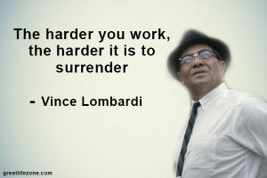 The harder you work, the harder it is to surrender - Vince Lombardi ...