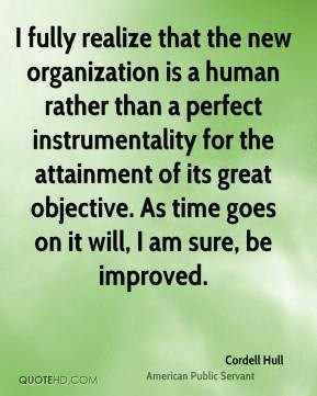 Cordell Hull - I fully realize that the new organization is a human ...