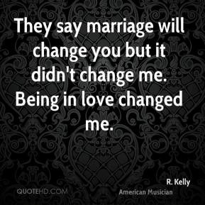... will change you but it didn't change me. Being in love changed me