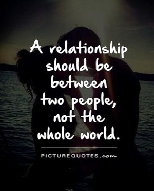 relationship should be between two people, not the whole world ...