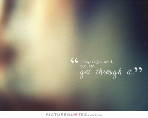 may not get over it, but I can get through it Picture Quote #1
