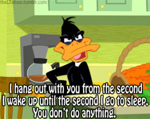 ... Daffy: “No you haven’t…”Daffy logic: If he doesn’t see you