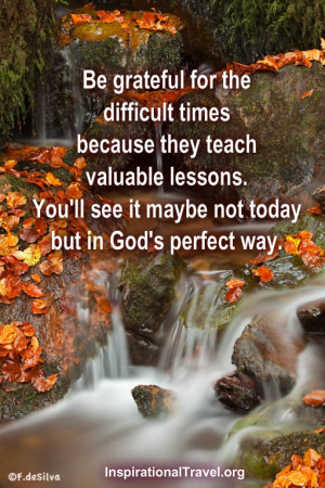Be grateful for the difficult times because they teach valuable ...