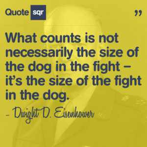 ... – it’s the size of the fight in the dog.- Dwight D. Eisenhower