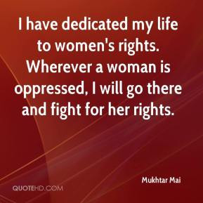 dedicated my life to women's rights. Wherever a woman is oppressed ...