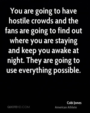You are going to have hostile crowds and the fans are going to find ...