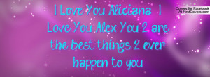 Love You Aliciana & I Love You Alex You 2 are the best things 2 ever ...