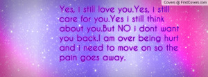 still care for you.Yes i still think about you.But NO i dont want you ...