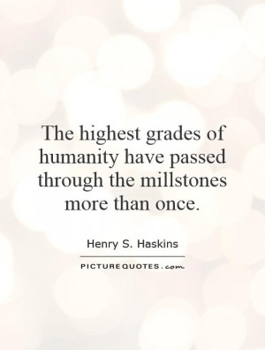 The highest grades of humanity have passed through the millstones more ...