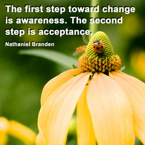... change is awareness. The second step is acceptance. Nathaniel Branden