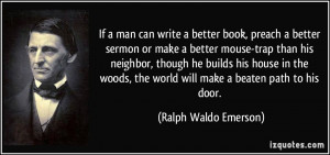 If a man can write a better book, preach a better sermon or make a ...