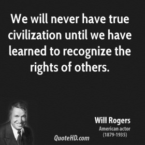 We Will Never Have True Civilization Until We Have Learned To ...