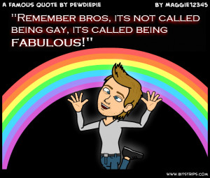 not called being gay its called being fabulous remember bros its not ...
