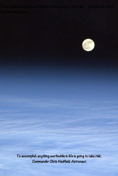 Quote from Commander Chris Hadfield.... so true