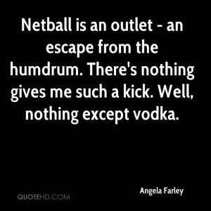 Netball is an outlet - an escape from the humdrum. There's nothing ...
