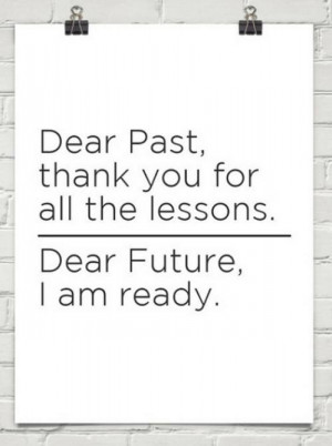 Dear past, thank you for the lessons. Dear future, I am ready.