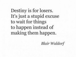 Destiny is for losers. It's just a stupid excuse to wait for things to ...