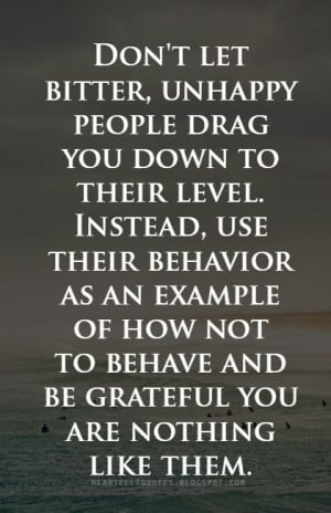 Don't let bitter, unhappy people drag you down.
