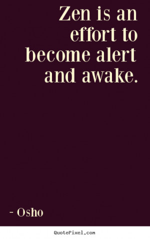Zen is an effort to become alert and awake. Osho popular inspirational ...