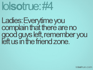 ... there are no good guys left, remember you left us in the friend zone