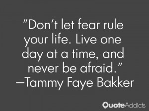 Don't let fear rule your life. Live one day at a time, and never be ...