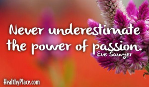 Quote: Never underestimate the power of passion. www.HealthyPlace.com