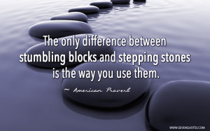 difference between stumbling blocks and stepping stones is the way you ...