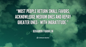 Most people return small favors, acknowledge medium ones and repay ...