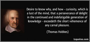 Desire to know why, and how - curiosity, which is a lust of the mind ...