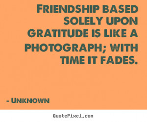 ... sayings - Friendship based solely upon gratitude is.. - Friendship