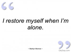 restore myself when I'm alone. - Marilyn Monroe at