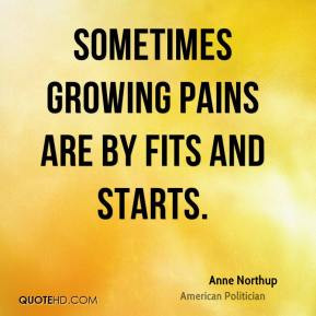 Anne Northup - Sometimes growing pains are by fits and starts.