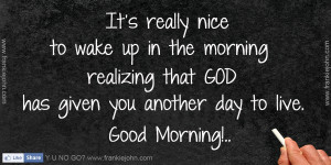 It’s really nice to wake up in the morning realizing that GOD has ...