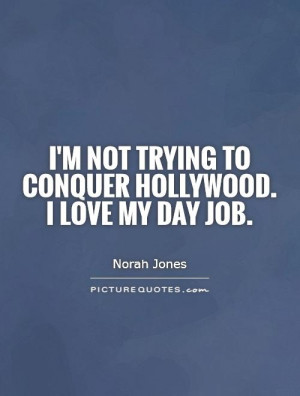 im-not-trying-to-conquer-hollywood-i-love-my-day-job-quote-1.jpg
