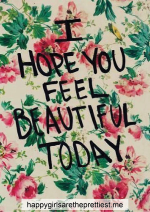 hope you feel beautiful today