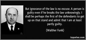 But ignorance of the law is no excuse. A person is guilty even if he ...