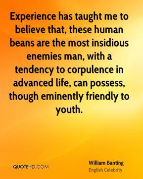 Experience has taught me to believe that, these human beans are the ...