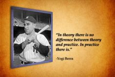 ... between theory and practice. In practice there is. - Yogi Berra More