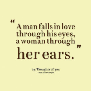 man falls in love through his eyes, a woman through her ears.