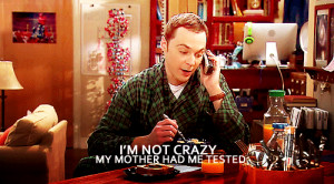 Sheldon : I’m not crazy ,my mother had me tested.