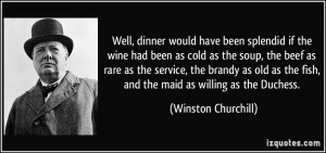 Well, dinner would have been splendid if the wine had been as cold as ...