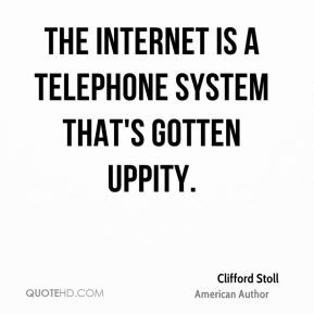 ... Internet is a telephone system that's gotten uppity. - Clifford Stoll