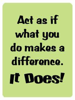 Act as If what You do Makes a Difference.It Does! ~ Attitude Quote
