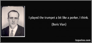 played the trumpet a bit like a porker, I think. - Boris Vian