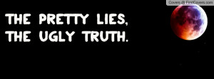 the pretty lies , Pictures , the ugly truth. , Pictures