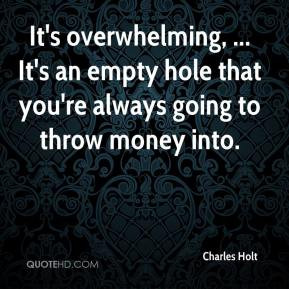 It's overwhelming, ... It's an empty hole that you're always going to ...