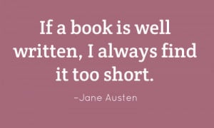 If a book is well written, I always find it too short. – Jane Austen