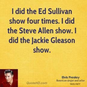... four times. I did the Steve Allen show. I did the Jackie Gleason show