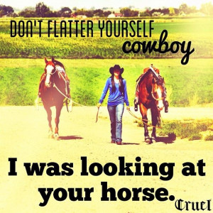 Don't flatter yourself cowboy:)