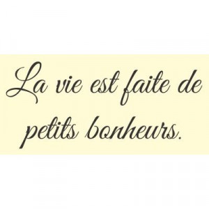 La vie est faite de petits bonheurs. French for Life is full of little ...